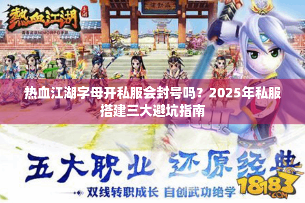 热血江湖字母开私服会封号吗?2025年私服搭建三大避坑指南 热血江湖字母开私服会封号吗?2025年私服搭建三大避坑指南