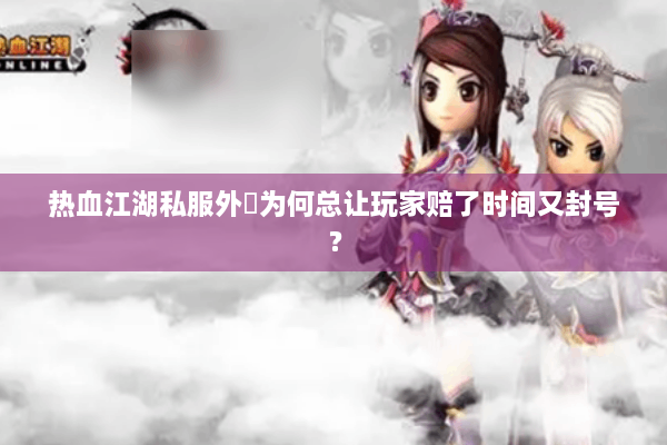 热血江湖私服外掛为何总让玩家赔了时间又封号？