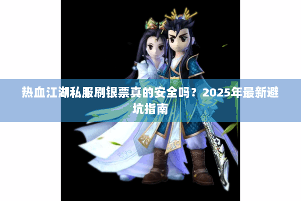 热血江湖私服刷银票真的安全吗?2025年最新避坑指南 热血江湖私服刷银票真的安全吗?2025年最新避坑指南