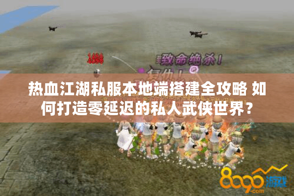 热血江湖私服本地端搭建全攻略 如何打造零延迟的私人武侠世界? 热血江湖私服本地端搭建全攻略 如何打造零延迟的私人武侠世界?