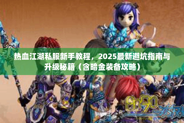 热血江湖私服新手教程,2025最新避坑指南与升级秘籍(含暗金装备攻略) 热血江湖私服新手教程,2025最新避坑指南与升级秘籍(含暗金装备攻略)