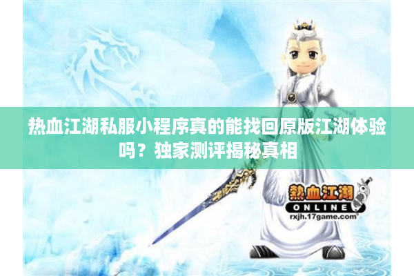 热血江湖私服小程序真的能找回原版江湖体验吗?独家测评揭秘真相 热血江湖私服小程序真的能找回原版江湖体验吗?独家测评揭秘真相