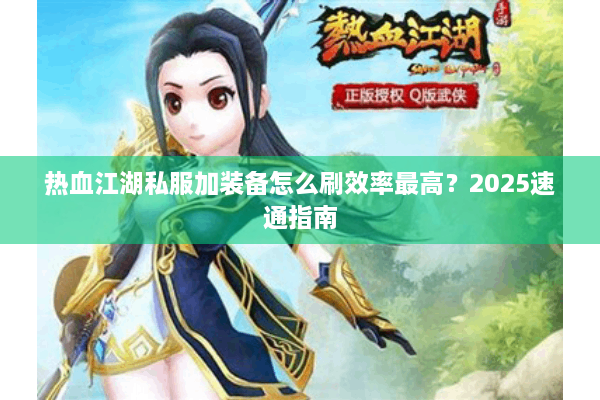热血江湖私服加装备怎么刷效率最高？2025速通指南