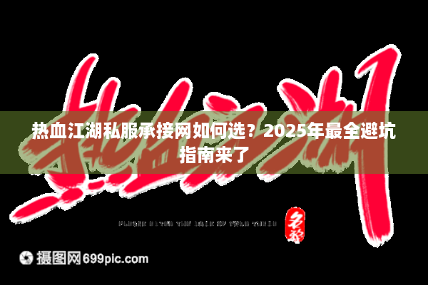 热血江湖私服承接网如何选？2025年最全避坑指南来了