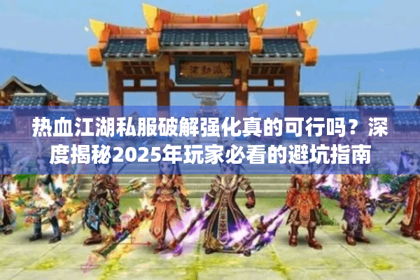 热血江湖私服破解强化真的可行吗？深度揭秘2025年玩家必看的避坑指南