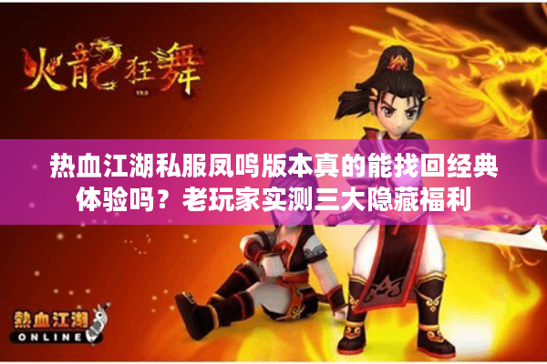 热血江湖私服凤鸣版本真的能找回经典体验吗？老玩家实测三大隐藏福利