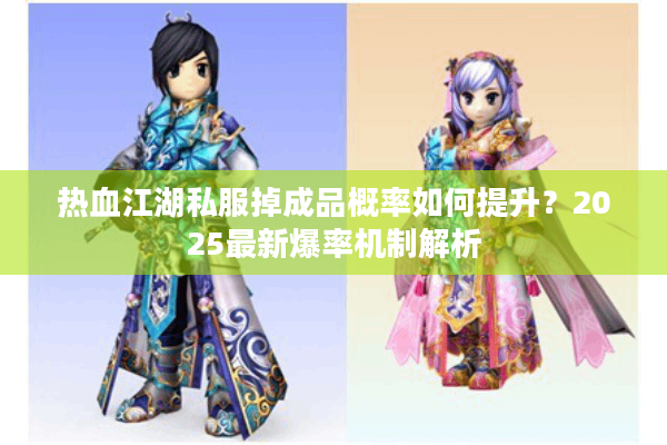 热血江湖私服掉成品概率如何提升？2025最新爆率机制解析