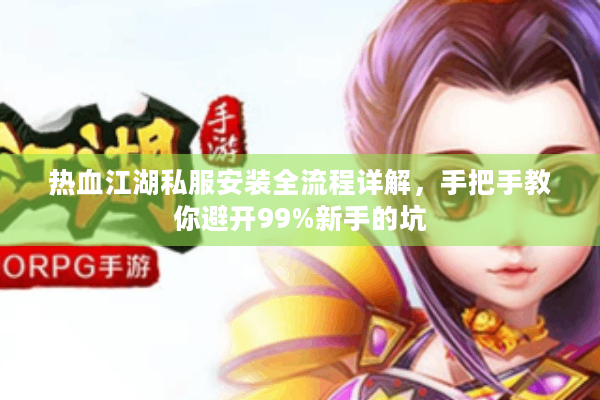 热血江湖私服安装全流程详解,手把手教你避开99%新手的坑 热血江湖私服安装全流程详解,手把手教你避开99%新手的坑