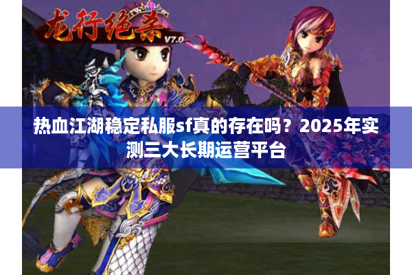 热血江湖稳定私服sf真的存在吗?2025年实测三大长期运营平台 热血江湖稳定私服sf真的存在吗?2025年实测三大长期运营平台
