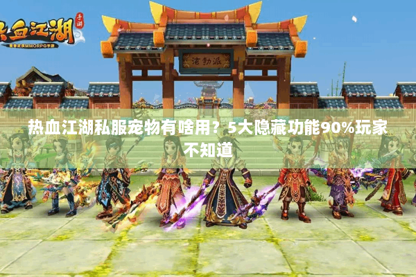 热血江湖私服宠物有啥用？5大隐藏功能90%玩家不知道