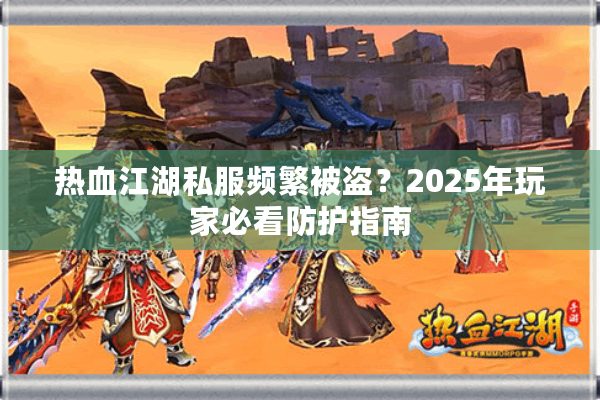 热血江湖私服频繁被盗？2025年玩家必看防护指南