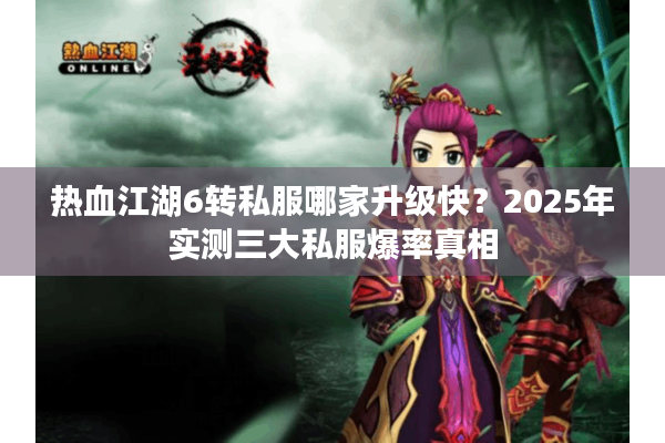 热血江湖6转私服哪家升级快?2025年实测三大私服爆率真相 热血江湖6转私服哪家升级快?2025年实测三大私服爆率真相