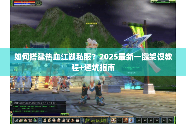 如何搭建热血江湖私服?2025最新一键架设教程+避坑指南 如何搭建热血江湖私服?2025最新一键架设教程+避坑指南