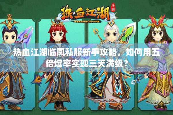 热血江湖临凤私服新手攻略,如何用五倍爆率实现三天满级? 热血江湖临凤私服新手攻略,如何用五倍爆率实现三天满级?