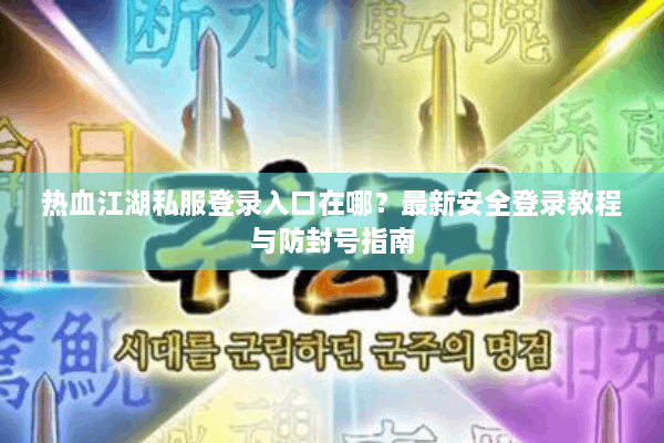 热血江湖私服登录入口在哪?最新安全登录教程与防封号指南 热血江湖私服登录入口在哪?最新安全登录教程与防封号指南