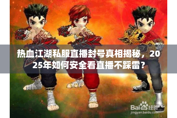 热血江湖私服直播封号真相揭秘，2025年如何安全看直播不踩雷？