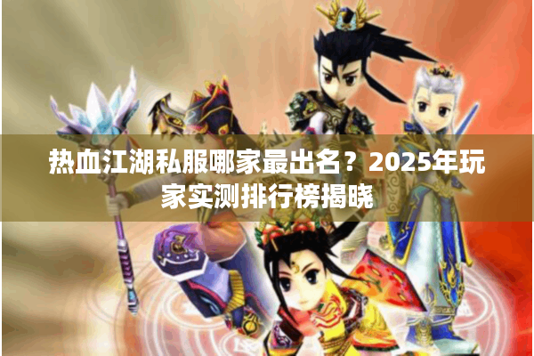 热血江湖私服哪家最出名?2025年玩家实测排行榜揭晓 热血江湖私服哪家最出名?2025年玩家实测排行榜揭晓