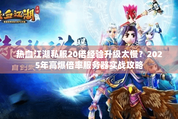 热血江湖私服20倍经验升级太慢？2025年高爆倍率服务器实战攻略