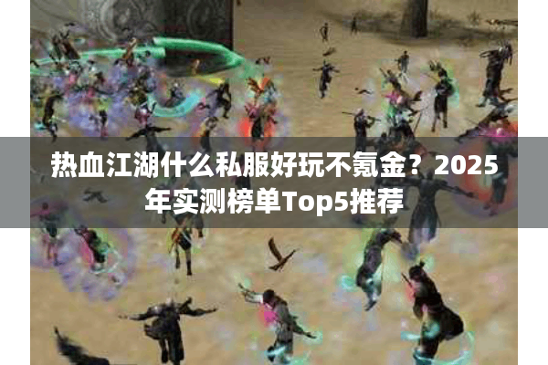 热血江湖什么私服好玩不氪金？2025年实测榜单Top5推荐