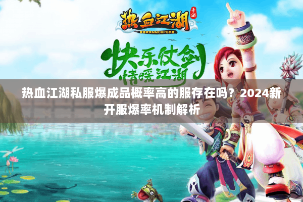 热血江湖私服爆成品概率高的服存在吗?2024新开服爆率机制解析 热血江湖私服爆成品概率高的服存在吗?2024新开服爆率机制解析