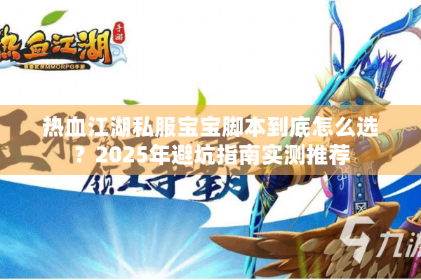 热血江湖私服宝宝脚本到底怎么选?2025年避坑指南实测推荐 热血江湖私服宝宝脚本到底怎么选?2025年避坑指南实测推荐