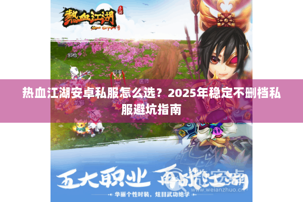 热血江湖安卓私服怎么选？2025年稳定不删档私服避坑指南