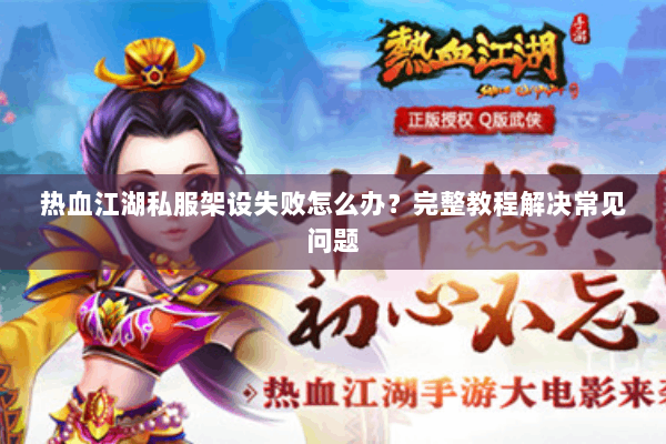 热血江湖私服架设失败怎么办?完整教程解决常见问题 热血江湖私服架设失败怎么办?完整教程解决常见问题