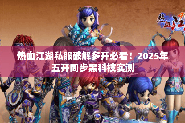热血江湖私服破解多开必看！2025年五开同步黑科技实测