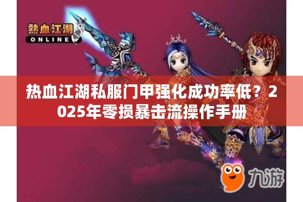 热血江湖私服门甲强化成功率低?2025年零损暴击流操作手册 热血江湖私服门甲强化成功率低?2025年零损暴击流操作手册