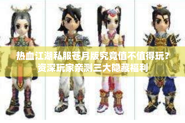 热血江湖私服苍月版究竟值不值得玩?资深玩家亲测三大隐藏福利 热血江湖私服苍月版究竟值不值得玩?资深玩家亲测三大隐藏福利