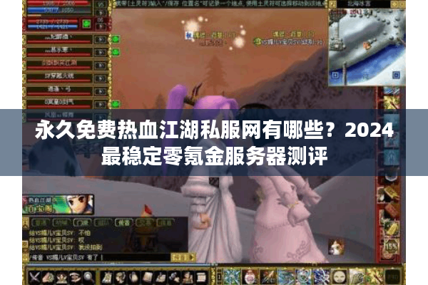 永久免费热血江湖私服网有哪些?2024最稳定零氪金服务器测评 永久免费热血江湖私服网有哪些?2024最稳定零氪金服务器测评