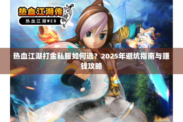 热血江湖打金私服如何选?2025年避坑指南与赚钱攻略 热血江湖打金私服如何选?2025年避坑指南与赚钱攻略