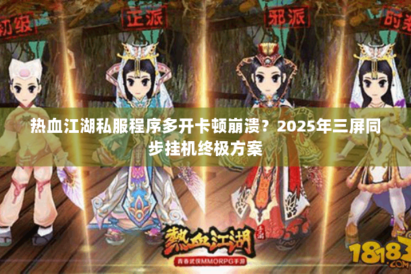 热血江湖私服程序多开卡顿崩溃？2025年三屏同步挂机终极方案
