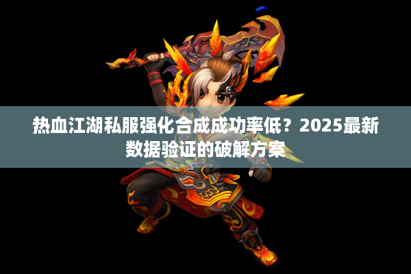 热血江湖私服强化合成成功率低？2025最新数据验证的破解方案