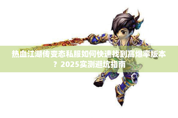 热血江湖传变态私服如何快速找到高爆率版本？2025实测避坑指南
