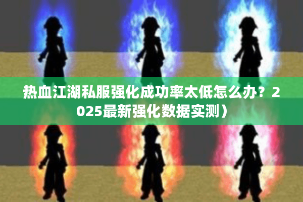 热血江湖私服强化成功率太低怎么办?2025最新强化数据实测) 热血江湖私服强化成功率太低怎么办?2025最新强化数据实测)
