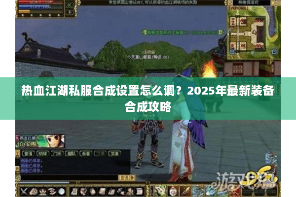 热血江湖私服合成设置怎么调?2025年最新装备合成攻略 热血江湖私服合成设置怎么调?2025年最新装备合成攻略