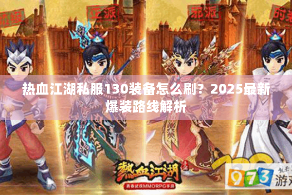 热血江湖私服130装备怎么刷？2025最新爆装路线解析