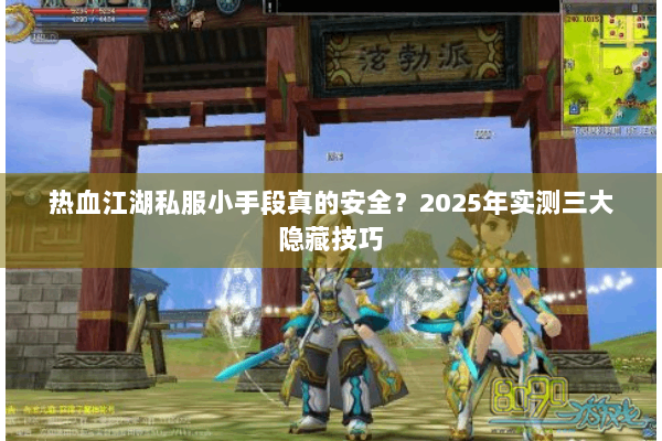 热血江湖私服小手段真的安全?2025年实测三大隐藏技巧 热血江湖私服小手段真的安全?2025年实测三大隐藏技巧