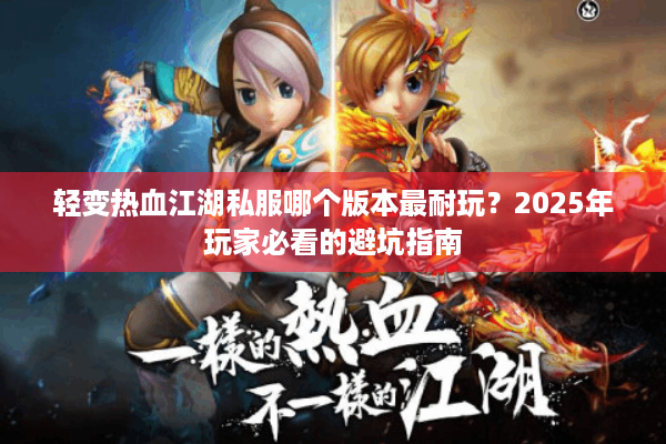 轻变热血江湖私服哪个版本最耐玩？2025年玩家必看的避坑指南