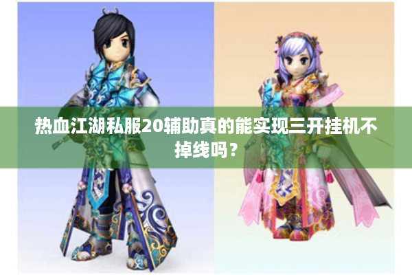 热血江湖私服20辅助真的能实现三开挂机不掉线吗? 热血江湖私服20辅助真的能实现三开挂机不掉线吗?