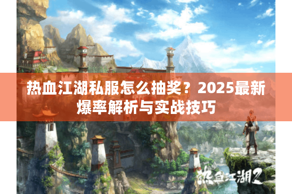 热血江湖私服怎么抽奖？2025最新爆率解析与实战技巧