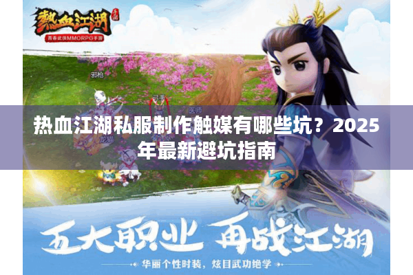 热血江湖私服制作触媒有哪些坑?2025年最新避坑指南 热血江湖私服制作触媒有哪些坑?2025年最新避坑指南