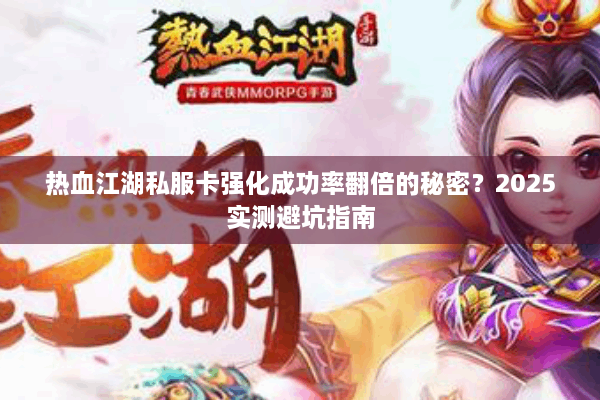热血江湖私服卡强化成功率翻倍的秘密?2025实测避坑指南 热血江湖私服卡强化成功率翻倍的秘密?2025实测避坑指南