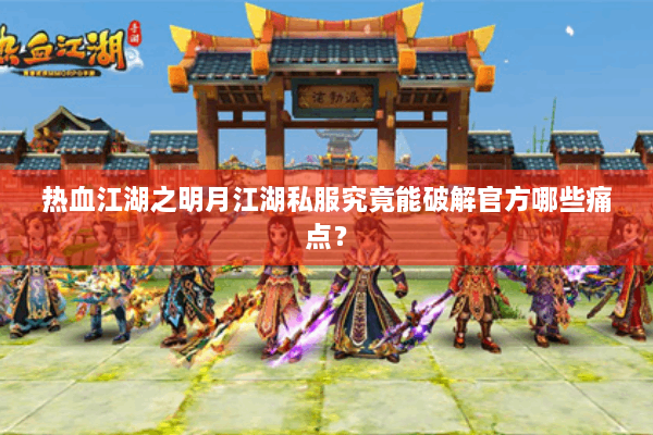 热血江湖之明月江湖私服究竟能破解官方哪些痛点? 热血江湖之明月江湖私服究竟能破解官方哪些痛点?