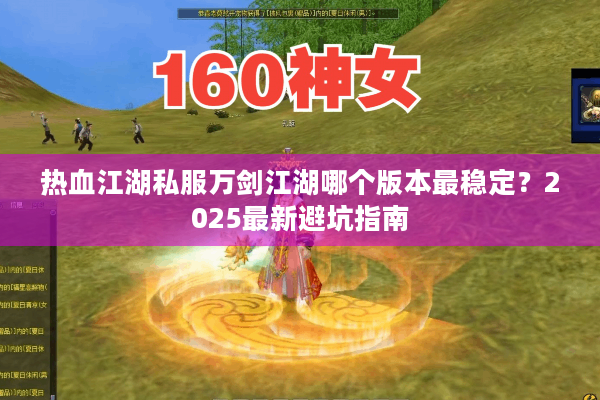 热血江湖私服万剑江湖哪个版本最稳定?2025最新避坑指南 热血江湖私服万剑江湖哪个版本最稳定?2025最新避坑指南