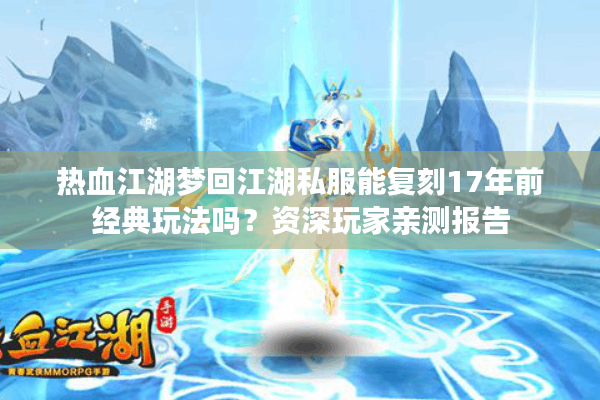 热血江湖梦回江湖私服能复刻17年前经典玩法吗?资深玩家亲测报告 热血江湖梦回江湖私服能复刻17年前经典玩法吗?资深玩家亲测报告