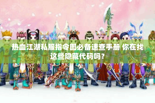 热血江湖私服指令图必备速查手册 你在找这些隐藏代码吗? 热血江湖私服指令图必备速查手册 你在找这些隐藏代码吗?