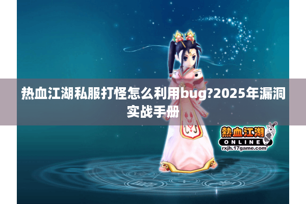 热血江湖私服打怪怎么利用bug?2025年漏洞实战手册 热血江湖私服打怪怎么利用bug?2025年漏洞实战手册