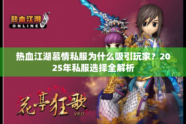 热血江湖慕情私服为什么吸引玩家?2025年私服选择全解析 热血江湖慕情私服为什么吸引玩家?2025年私服选择全解析
